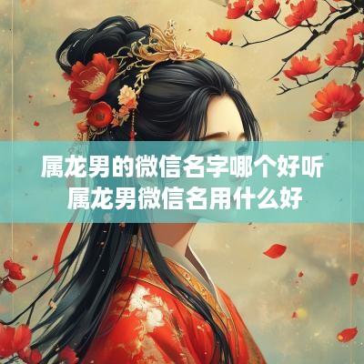 属龙男的微信名字哪个好听 属龙男微信名用什么好