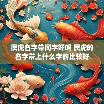 属虎名字带同字好吗 属虎的名字带上什么字的比较好