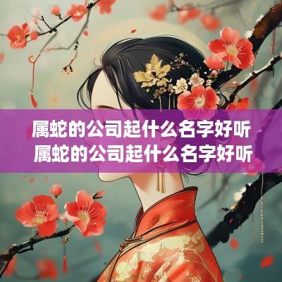 属蛇的公司起什么名字好听 属蛇的公司起什么名字好听点