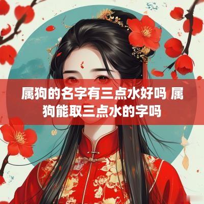 属狗的名字有三点水好吗 属狗能取三点水的字吗