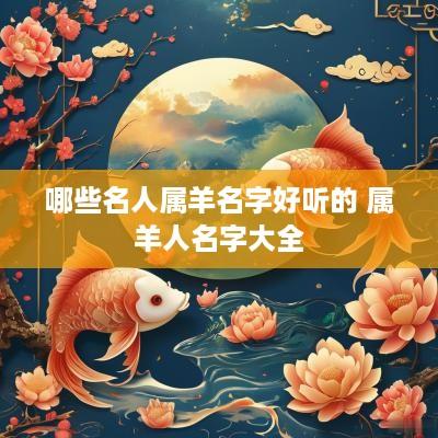 哪些名人属羊名字好听的 属羊人名字大全
