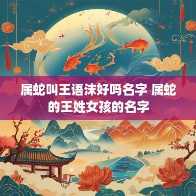 属蛇叫王语沫好吗名字 属蛇的王姓女孩的名字