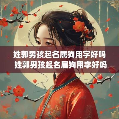 姓郭男孩起名属狗用字好吗 姓郭男孩起名属狗用字好吗