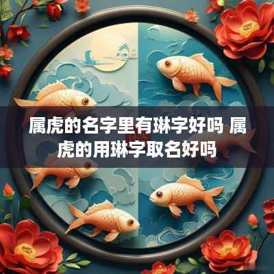 属虎的名字里有琳字好吗 属虎的用琳字取名好吗