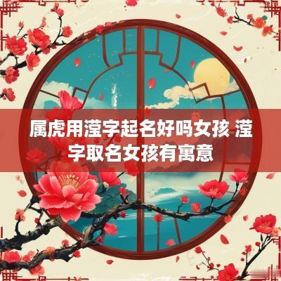 属虎用滢字起名好吗女孩 滢字取名女孩有寓意