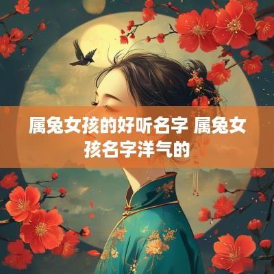 属兔女孩的好听名字 属兔女孩名字洋气的