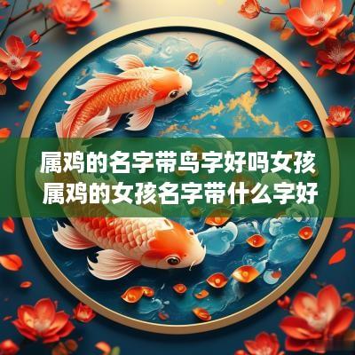 属鸡的名字带鸟字好吗女孩 属鸡的女孩名字带什么字好