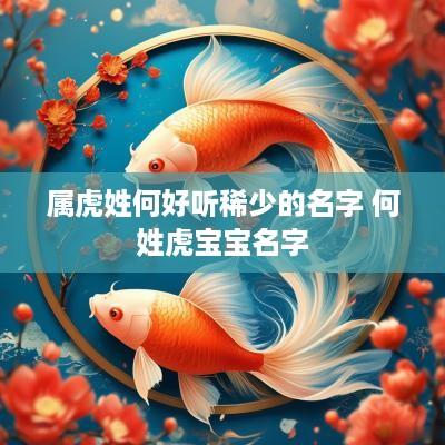 属虎姓何好听稀少的名字 何姓虎宝宝名字