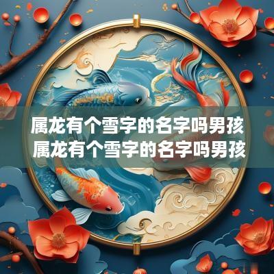 属龙有个雪字的名字吗男孩 属龙有个雪字的名字吗男孩怎么取