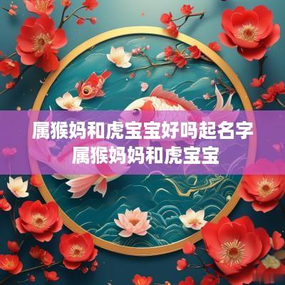 属猴妈和虎宝宝好吗起名字 属猴妈妈和虎宝宝