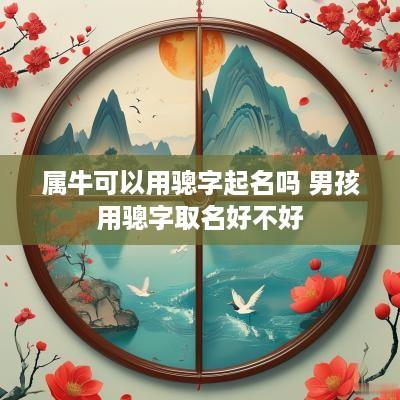 属牛可以用骢字起名吗 男孩用骢字取名好不好