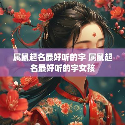 属鼠起名最好听的字 属鼠起名最好听的字女孩