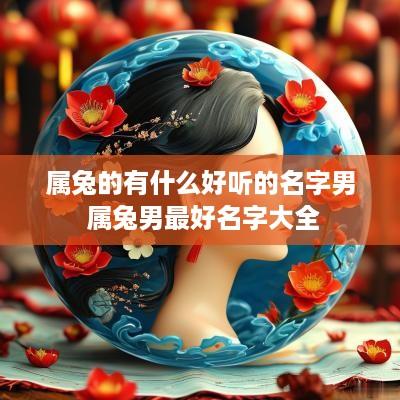 属兔的有什么好听的名字男 属兔男最好名字大全