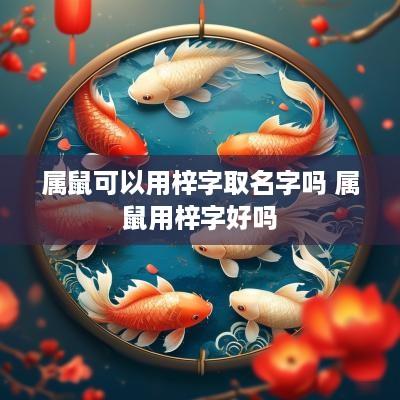 属鼠可以用梓字取名字吗 属鼠用梓字好吗