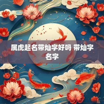 属虎起名带灿字好吗 带灿字名字