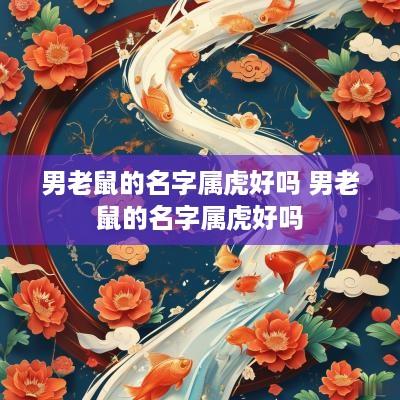 男老鼠的名字属虎好吗 男老鼠的名字属虎好吗