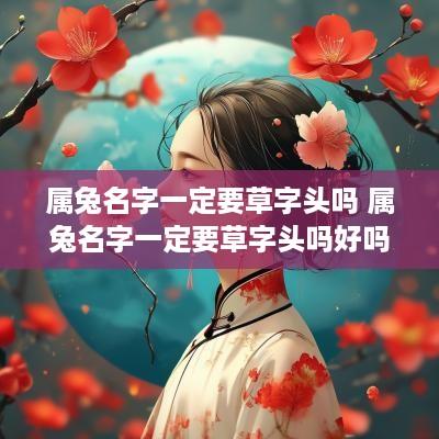 属兔名字一定要草字头吗 属兔名字一定要草字头吗好吗