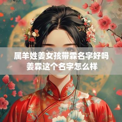 属羊姓姜女孩带霖名字好吗 姜霖这个名字怎么样 属羊姓姜女孩带霖名字好吗 姜霖这个名字怎么样