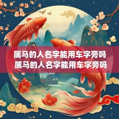 属马的人名字能用车字旁吗 属马的人名字能用车字旁吗好吗