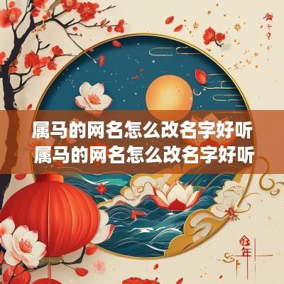属马的网名怎么改名字好听 属马的网名怎么改名字好听点