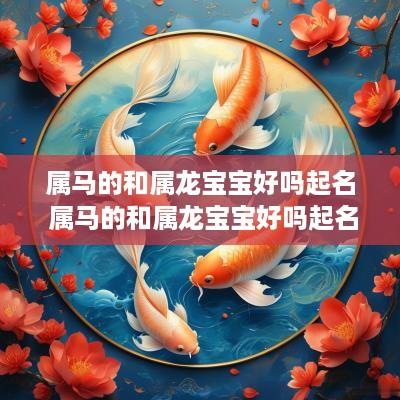 属马的和属龙宝宝好吗起名 属马的和属龙宝宝好吗起名大全