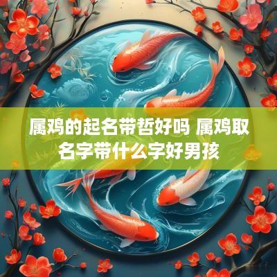 属鸡的起名带哲好吗 属鸡取名字带什么字好男孩