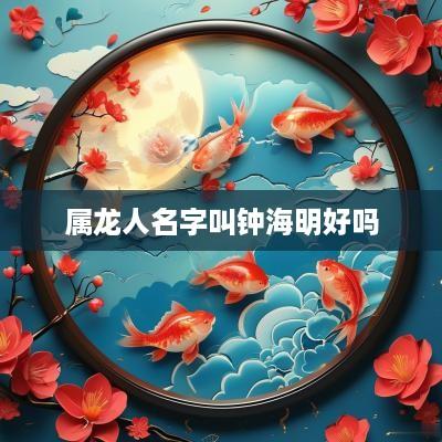 属龙人名字叫钟海明好吗