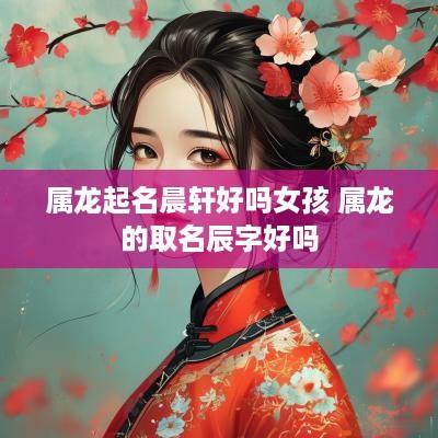 属龙起名晨轩好吗女孩 属龙的取名辰字好吗