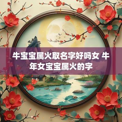 牛宝宝属火取名字好吗女 蛇年女宝宝属火的字