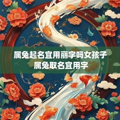属兔起名宜用丽字吗女孩子 属兔取名宜用字