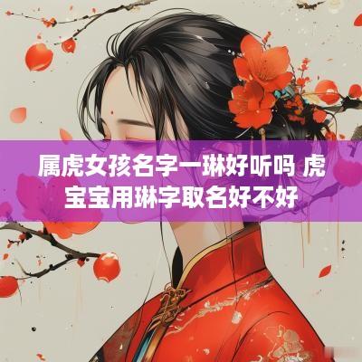 属虎女孩名字一琳好听吗 虎宝宝用琳字取名好不好