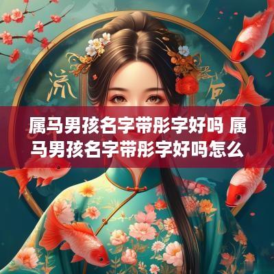 属马男孩名字带彤字好吗 属马男孩名字带彤字好吗怎么取