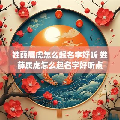 姓薛属虎怎么起名字好听 姓薛属虎怎么起名字好听点