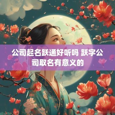 公司起名跃通好听吗 跃字公司取名有意义的