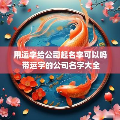 用运字给公司起名字可以吗 带运字的公司名字大全