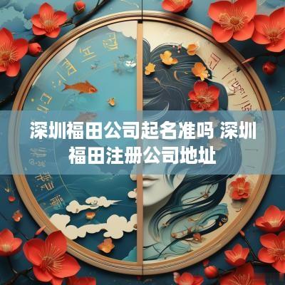 深圳福田公司起名准吗 深圳福田注册公司地址