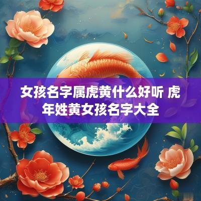 女孩名字属虎黄什么好听 蛇年姓黄女孩名字大全