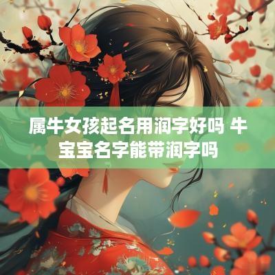 属牛女孩起名用润字好吗 牛宝宝名字能带润字吗