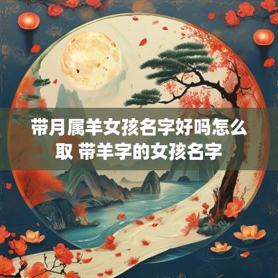 带月属羊女孩名字好吗怎么取 带羊字的女孩名字