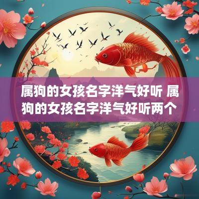 属狗的女孩名字洋气好听 属狗的女孩名字洋气好听两个字