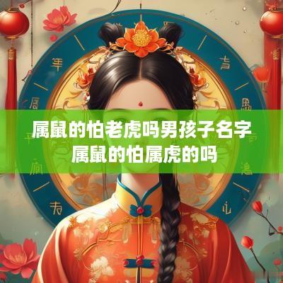 属鼠的怕老虎吗男孩子名字 属鼠的怕属虎的吗