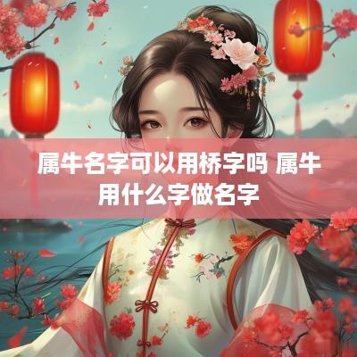 属牛名字可以用桥字吗 属牛用什么字做名字