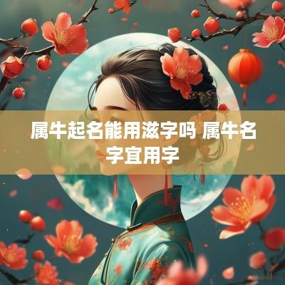 属牛起名能用滋字吗 属牛名字宜用字