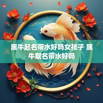 属牛起名带水好吗女孩子 属牛取名带水好吗