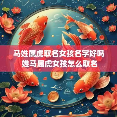 马姓属虎取名女孩名字好吗 姓马属虎女孩怎么取名