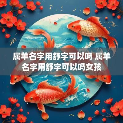 属羊名字用舒字可以吗 属羊名字用舒字可以吗女孩