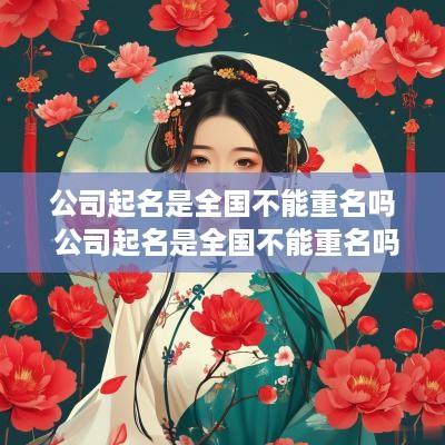 公司起名是全国不能重名吗 公司起名是全国不能重名吗