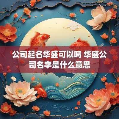 公司起名华盛可以吗 华盛公司名字是什么意思