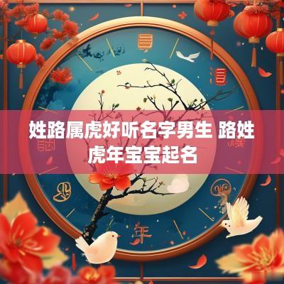 姓路属虎好听名字男生 路姓蛇年宝宝起名