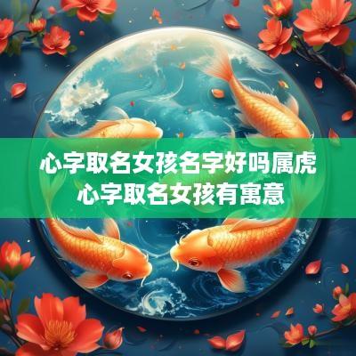 心字取名女孩名字好吗属虎 心字取名女孩有寓意